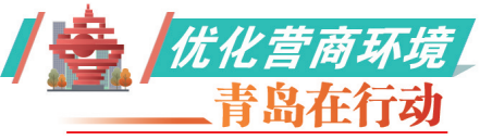 優化營商環境青島在行動暢通政務公開渠道打通政策供需堵點