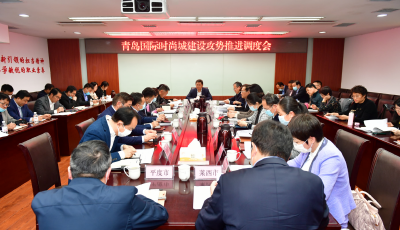 推动国际时尚城建设迈上新台阶！青岛国际时尚城建设攻势调度会召开