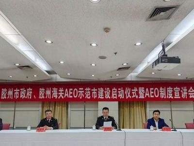 打造海关AEO认证升级示范高地！胶州AEO示范市建设启动仪式举行