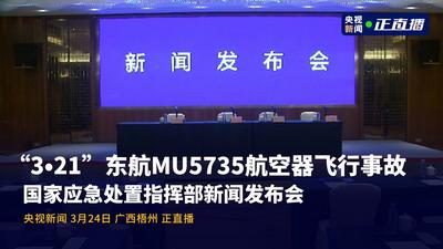 回放 |“3·21”东航MU5735航空器飞行事故国家应急处置指挥部新闻发布会