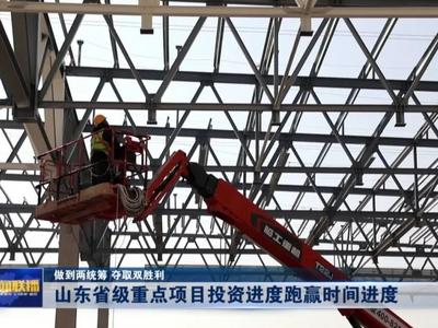 做到两统筹 夺取双胜利丨山东省级重点项目投资进度跑赢时间进度