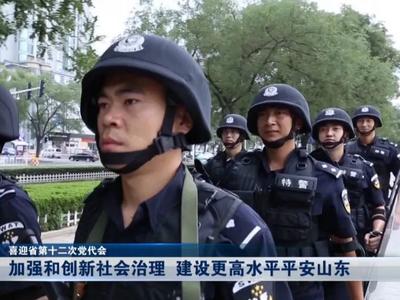 喜迎省第十二次党代会丨山东：加强和创新社会治理 建设更高水平平安山东