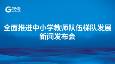 回放 | 全面推进中小学教师队伍梯队发展新闻发布会