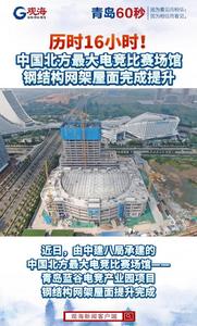 历时16小时！中国北方最大电竞比赛场馆钢结构网架屋面完成提升