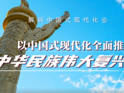解码中国式现代化⑥丨以中国式现代化全面推进中华民族伟大复兴