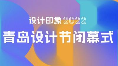 回放｜设计印象2022青岛设计节闭幕式