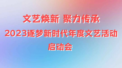 “2023逐梦新时代年度文艺活动”启动会