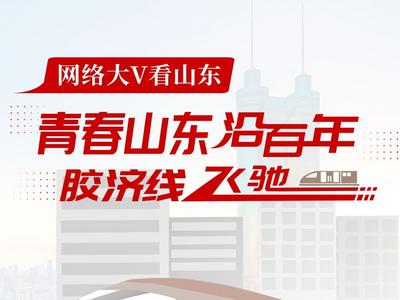 网络大V看山东丨青春山东沿百年胶济线飞驰