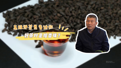 茶叶越香越好？好茶叶是啥香味？高级评茶员告诉你！