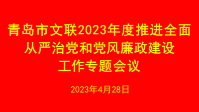 青岛市文联召开2023年度推进全面从严治党和党风廉政建设工作专题会议
