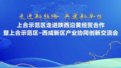 回放 | “走进新丝路 共建新平台”上合示范区走进陕西沿黄经贸合作暨上合示范区-西咸新区产业协同创新交流会