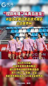“铿锵玫瑰”从青岛出发！中国女足明日奔赴澳大利亚出战世界杯