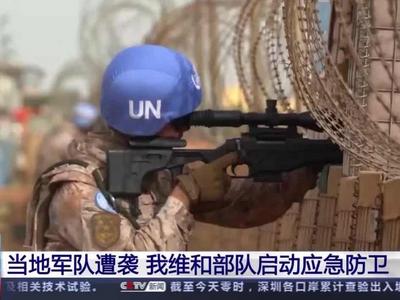 马里军队遭袭，中国维和部队“迅速紧急防卫”
