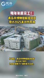 明年年底完工，青岛市博物馆新馆项目预计2025年对外开放