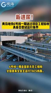 新进展！青岛地铁6号线一期通过项目工程验收，具备空载试运行条件