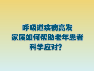 呼吸道疾病高发 家属如何帮助老年患者科学应对？
