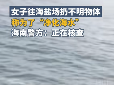 女子往海里扔塑料瓶称净化海水？海南警方回应