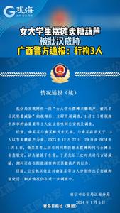 广西警方通报“女大学生摆摊卖糖葫芦被壮汉威胁”：行拘3人