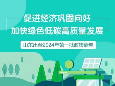 政能量丨促进经济巩固向好 加快绿色低碳高质量发展 山东出台2024年第一批政策清单