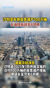 沙特宣布将自愿减产100万桶石油措施延至6月底
