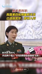 航天员刘洋：我国第四批预备航天员已选拔完毕，即将入列