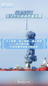 行走先行区，看绿色低碳高质量发展丨海上发射、星箭研制、航天文旅……东方航天港：打造我国商业航天新高地