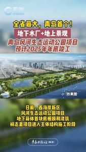 地下水厂+地上景观，青岛风河生态运动公园项目预计2025年年底竣工