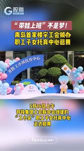 “带娃上班”不是梦！青岛首家楼宇工会领办职工子女托育中心启用