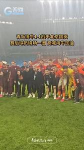 青岛海牛1-1战平北京国安，赛后全队高喊海牛加油