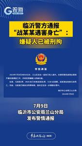 临沂警方通报“战某某遇害身亡”：嫌疑人已被刑拘