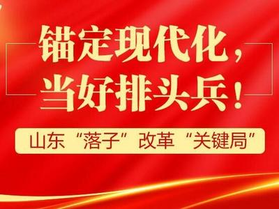 政能量｜锚定现代化，当好排头兵！山东“落子”改革“关键局”