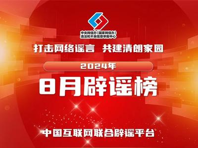 打击网络谣言 共建清朗家园 中国互联网联合辟谣平台2024年8月辟谣榜