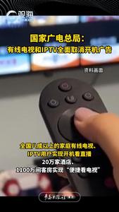 国家广电总局：有线电视和IPTV全面取消开机广告