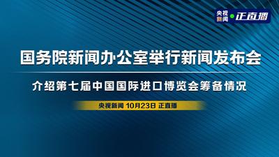 回放 | 国务院新闻办公室举行新闻发布会 介绍第七届中国国际进口博览会筹备情况