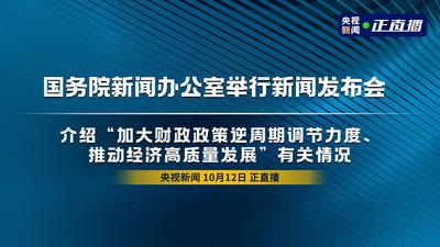 回放 | 国务院新闻办公室举行新闻发布会 介绍“加大财政政策逆周期调节力度、推动经济高质量发展”有关情况