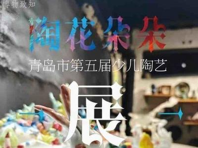 青岛市第五届“陶花朵朵”少儿陶艺展成功开幕