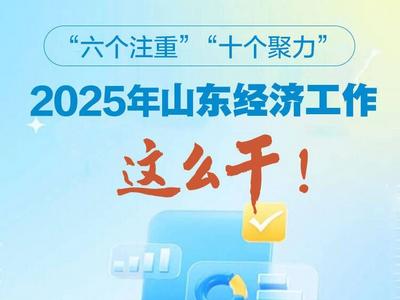 “六个注重”“十个聚力”，2025年山东经济工作这么干