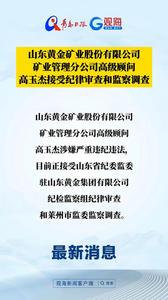 山东黄金矿业股份有限公司矿业管理分公司高级顾问高玉杰接受纪律审查和监察调查