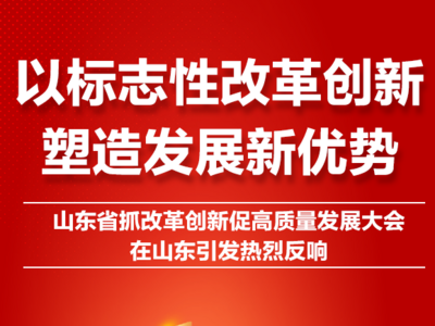 以标志性改革创新塑造发展新优势！山东省抓改革创新促高质量发展大会引发热烈反响