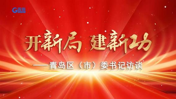 开新局，建新功！青岛区（市）委书记访谈：李沧区委书记张友玉