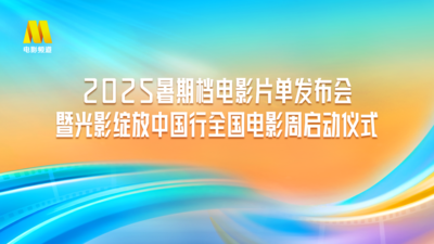 直播 | 2025暑期档电影片单发布会暨光影绽放中国行全国电影周启动仪式