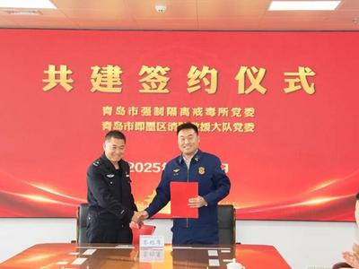 共筑安全防护屏障！市戒毒所与即墨消防救援大队举行党建共建签约