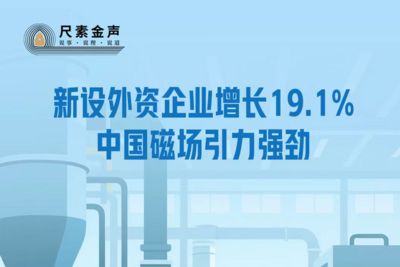 尺素金声｜新设外资企业增长19.1%，中国磁场引力强劲