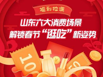福利拉满！山东六大消费场景解锁春节“逛吃”新姿势丨乐购新春・福满齐鲁