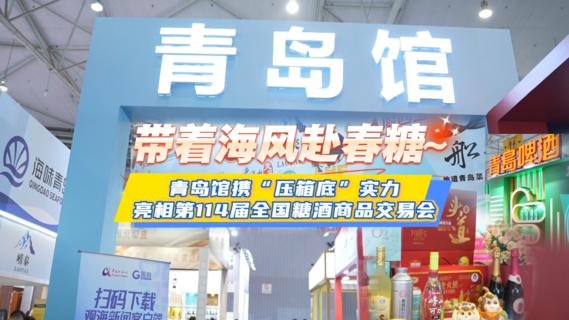 带着海风赴春糖！青岛馆携“压箱底”实力亮相第114届全国糖酒商品交易会