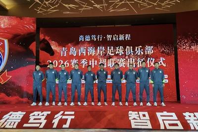尚德笃行，智启新程！青岛西海岸出征2026中超联赛