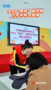 文化“兩創(chuàng)”融文明 巧手筑暖鄰里情