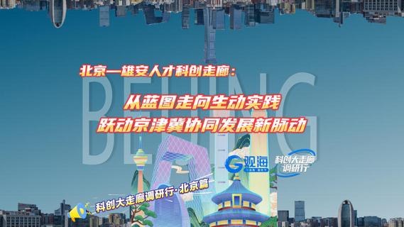 科创大走廊调研行·北京篇丨北京—雄安人才科创走廊：从蓝图走向生动实践，跃动京津冀协同发展新脉动