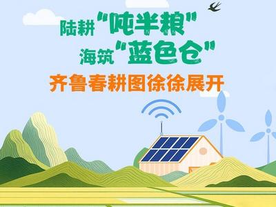 陆耕“吨半粮”、海筑“蓝色仓”，齐鲁春耕图徐徐展开