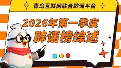 青岛互联网联合辟谣平台2026年第一季度辟谣榜综述